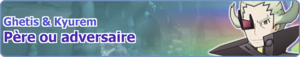 Bannière Ghetis & Kyurem Père ou adversaire PM.png